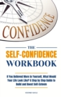 Image for The Self-Confidence Workbook : If You Believed More in Yourself, What Would Your Life Look Like? A Step by Step Guide to Build and Boost Self-Esteem