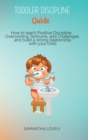 Image for Toddler Discipline Guide : How to teach Positive Discipline, Overcoming Tantrums, and Challenges and build a strong relationship with your child