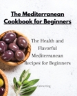Image for The Mediterranean Cookbook for Beginners : The Health and Flavorful Mediterranean Recipes for Beginners