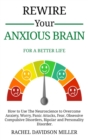 Image for Rewire Your Anxious Brain : For a Better Life: How to Use the Neuroscience to Overcome Anxiety, Worry, Panic Attacks, Fear, Obsessive Compulsive Disorders, Bipolar and Personality Disorder.