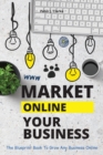 Image for Market Your Business Online : The Blueprint Book That Helps You Growing Your Business Online