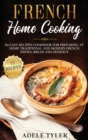 Image for French Home Cooking : 80 Easy Recipes Cookbook For Preparing At Home Traditional And Modern French Dishes, Bread And Desserts