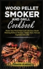 Image for Wood Pellet Smoker and Grill Cookbook : Master Your Wood Pellet Grill with these Mouth-Watering Barbecue Recipes - Smoke Meat, Fish and Vegetable Like a Pro