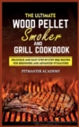 Image for The Ultimate Wood Pellet Smoker and Grill Cookbook : Delicious and Easy Step-by-Step BBQ Recipes for Beginners and Advanced Pitmasters