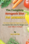 Image for The Complete Ketogenic Diet for Beginners : The New Essential Beginner&#39;s Guide to a Perfect Keto Diet for Weight Loss! Lose 14lbs in 14 Days!