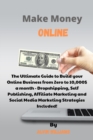 Image for Make Money Online : The Ultimate Guide to Build your Online Business from Zero to 10,000$ a month - Dropshipping, Self Publishing, Affiliate Marketing and Social Media Marketing Strategies Included!