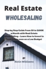 Image for Real Estate Wholesaling : Step by Step Guide From $0 to $100K a Month with Real Estate Wholesaling - Learn How to Invest in Real Estate even on a Low Budget