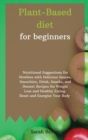 Image for Plant-Based Diet for Beginners : Nutritional Suggestions for Newbies with Delicious Sauces, Smoothies, Drink, Snacks, and Dessert Recipes for Weight Loss and Healthy Eating. Reset and Energize Your Bo