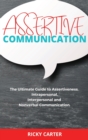 Image for Assertive Communication : The Ultimate Guide to Assertiveness. Intrapersonal, Interpersonal and Nonverbal Communication.