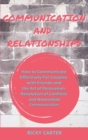 Image for Communication and Relationship : How to Communicate Effectively For Couples, with Friends and the Art of Persuasion. Resolution of Conflicts and Nonviolent Communication.