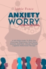 Image for Anxiety and Worry Workbook : A Self-Help Guide To Help You Overcome Depression, Fear, Stress, Anxiety, And Panic Attacks Through Cognitive Behavioral Therapy