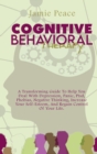 Image for Cognitive Behavioral Therapy : A Transforming Guide To Help You Deal With Depression, Panic, Ptsd, Phobias, Negative Thinking, Increase Your Self-Esteem, And Regain Control Of Your Life.