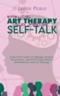 Image for Essential Art Therapy and Positive Self-Talk : A Survival Guide To Manage Anxiety, Depression, And Ptsd Using Positive Affirmations And Art Therapy