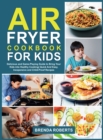 Image for Air Fryer Cookbook for Kids : Delicious and Game-Playing Guide to Bring Your Kids Into Healthy Cooking Quick And Easy, Inexpensive and Child-Proof Recipes