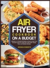 Image for The Air Fryer Cookbook on a Budget : 2 Books in 1 Hands-On Book on How to Cook Your Favorite Foods for Under $5 a Day 240+ Cheap, Fast, and Healthy Recipes