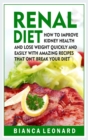 Image for Renal Diet : How to Improve Kidney Health and Lose Weight Quickly and Easily With Amazing Recipes That Won&#39;t Break Your Diet