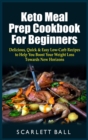 Image for Keto Meal Prep Cookbook For Beginners : Delicious, Quick and Easy Low-Carb Recipes to Help You Boost Your Weight Loss Towards New Horizons
