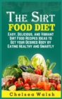 Image for The Sirt Food Diet : Easy, Delicious, and Vibrant Sirt Food Recipes Ideas to Get your Desired Body by Eating Healthy and Smartly