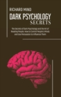 Image for Dark Psychology Secrets : The Secrets of Dark Psychology and the Art of Reading People. How to Control People&#39;s Minds and Use Persuasion to Influence Them
