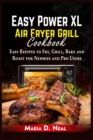 Image for Easy Power XL Air Fryer Grill Cookbook : Easy Recipes to Fry, Grill, Bake and Roast for Newbies and Pro Users
