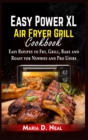 Image for Easy Power XL Air Fryer Grill Cookbook : Easy Recipes to Fry, Grill, Bake and Roast for Newbies and Pro Users