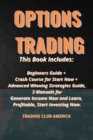 Image for Options Trading : This Book Includes: Beginners Guide + Crash Course for Start Now + Advanced Winning Strategies Guide, 3 Manuals for Generate Income Now and Learn Profitable, Start Investing Now.