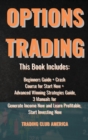 Image for Options Trading : This Book Includes: Beginners Guide + Crash Course for Start Now + Advanced Winning Strategies Guide, 3 Manuals for Generate Income Now and Learn Profitable, Start Investing Now.