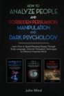 Image for How to Analyze People and Forbidden Persuasion, Manipulation and Dark Psychology : Learn How to Speed Reading People Through Body Language. Discover Persuasion Techniques to Influence Anyone&#39;s Mind.