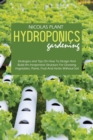 Image for Hydroponics Gardening : Strategies and Tips On How To Design And Build An Inexpensive Structure For Growing Vegetables, Plants, Fruit And Herbs Without Soil