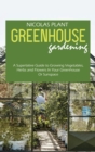 Image for Greenhouse Gardening Made Easy : A Superlative Guide to Growing Vegetables, Herbs and Flowers In Your Greenhouse Or Sunspace