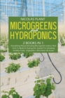 Image for Microgreens And Hydroponics : 2 Books In 1: Everything About Growing Microgreens Indoor And How To Build A Hydroponic System For Growing Healthy Fruits, Vegetables, And Herbs At Home