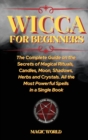 Image for Wicca for Beginners : The Complete Guide on the Secrets of Magical Rituals, Candles, Moon, Shadows, Herbs and Crystals. All the Most Powerful Spells in a Single Book