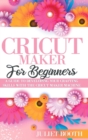 Image for Cricut Maker for Beginners : A Guide to Developin G Your Crafting Skills with the Cricut Maker Machine