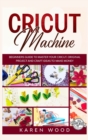 Image for Cricut Machine : Beginners Guide to Master Your Cricut. Original Projects and Craft Ideas to Make Money