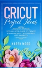 Image for Cricut Project Ideas : Step-by-Step Guide to Create Your Original Craftworks. Get Inspired!