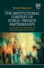 Image for The institutional context of public-private partnerships  : lessons from the Arab states of the Gulf Cooperation Council