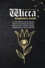 Image for Wicca Beginners Guide : A Wonderful Guide About Wicca, Including Symbols, Instruments, Spells, Rituals, Celebrations and Festivals