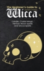 Image for The Beginner&#39;s Guide to Wicca : Candle, Crystal Magic, Herbal, Moon Spells And Wicca Spells