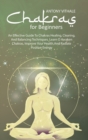 Image for Chakras For Beginners : An Effective Guide to Chakras Healing, Clearing, and Balancing Techniques. Learn O Awaken Chakras, Improve Your Health and Radiate Positive Energy