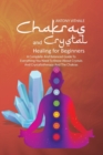 Image for Chakras and Crystal Healing for Beginners : A Complete and Balanced Guide to Everything You Need to Know About Crystals and Crystallotherapy and The Chakras
