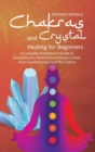 Image for Chakras and Crystal Healing for Beginners : A Complete and Balanced Guide to Everything You Need to Know About Crystals and Crystallotherapy and The Chakras