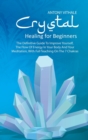 Image for Crystal Healing for Beginners : The Definitive Guide To Improve Yourself, The Flow Of Energy In Your Body And Your Meditation, With Full Teaching On The 7 Chakras