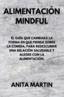 Image for Alimentacion Mindful : THE GUIDE THAT WILL CHANGE THE WAY YOU THINK ABOUT FOOD, TO REDISCOVER A HEALTHY AND JOYFUL RELATIONSHIP WITH FOOD. (spanish edition).