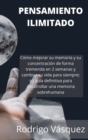 Image for Pensamiento Ilimitado : How to Improve your Memory and Concentration Tremendously Within 2 Weeks and Change Your Life for Good; Your Ultimate Guide to Developing Superhuman Memory.(SPANISH EDITION).