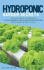 Image for Hydroponic Garden Secrets : A proven system for beginners to grow vegetables, fruits and herbs without soil faster with a simple 8 step formula