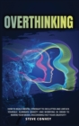 Image for Overthinking : HOW TO BUILD MENTAL STRENGTH TO DECLUTTER AND UNFUCK YOURSELF. Eliminate Anxiety and Worrying In order to Rewire Your Brain Discovering Fast Your Creativity.