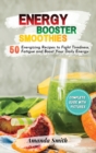 Image for Energy Booster Smoothies : 50 Energizing Recipes to Fight Tiredness, Fatigue and Boost Your Daily Energy