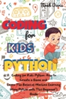 Image for Coding for Kids Python : How to Create a Game and Learn The Basics of Machine Learning Using Python with This Beginner&#39;s Guide