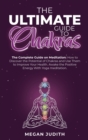 Image for The Ultimate Guide to Chakras : The complete guide on Meditation, how to discover the potential of Chakras and Use Them to Improve Your Health. Awake the Positive Energy With Yoga meditation.