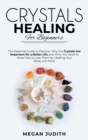 Image for Crystal Healing for Beginners : The essential guide to Discover why the Crystals Are important for a Better Life, and Why you Need to Know How to Use Them for Healing Your Body and Mind.